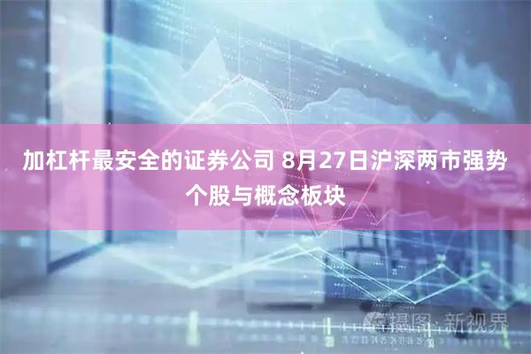 加杠杆最安全的证券公司 8月27日沪深两市强势个股与概念板块
