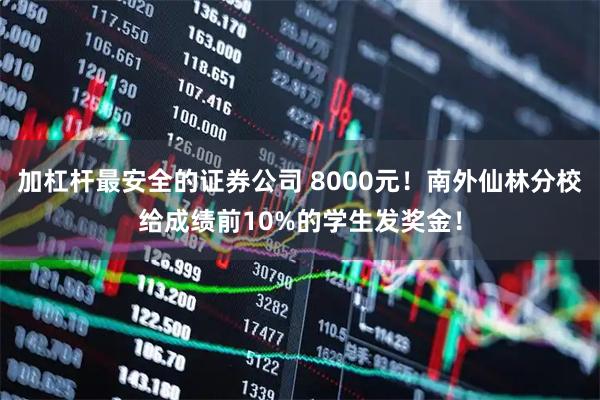 加杠杆最安全的证券公司 8000元！南外仙林分校给成绩前10%的学生发奖金！