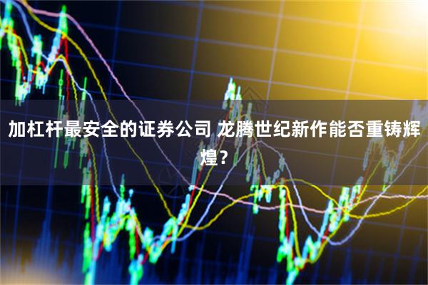 加杠杆最安全的证券公司 龙腾世纪新作能否重铸辉煌？