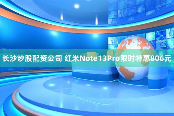 长沙炒股配资公司 红米Note13Pro限时特惠806元