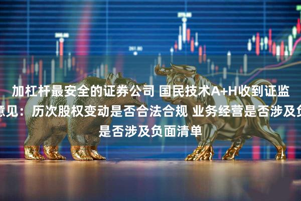 加杠杆最安全的证券公司 国民技术A+H收到证监会反馈意见：历次股权变动是否合法合规 业务经营是否涉及负面清单