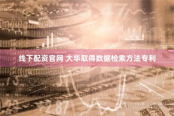 线下配资官网 大华取得数据检索方法专利