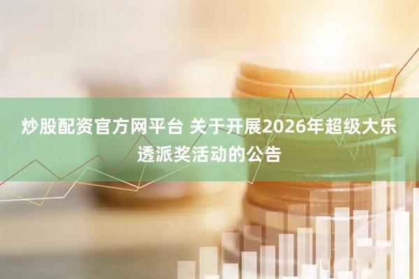 炒股配资官方网平台 关于开展2026年超级大乐透派奖活动的公告