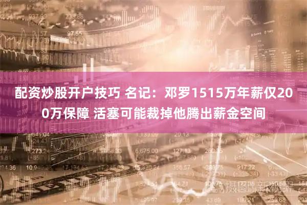 配资炒股开户技巧 名记：邓罗1515万年薪仅200万保障 活塞可能裁掉他腾出薪金空间